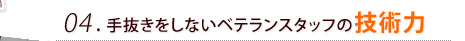 04. 手抜きをしないベテランスタッフの技術力