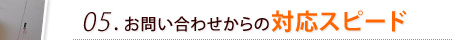 05. お問い合わせからの対応スピード