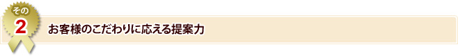 ［その2］お客様のこだわりに応える提案力