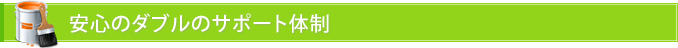 安心のダブルのサポート体制